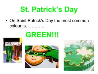 St. Patrick’s Day
• On Saint Patrick’s Day the most common
  colour is…………..

         GREEN!!!
 