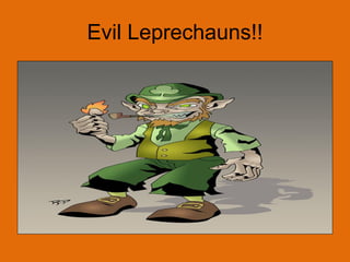 Evil Leprechauns!!
 