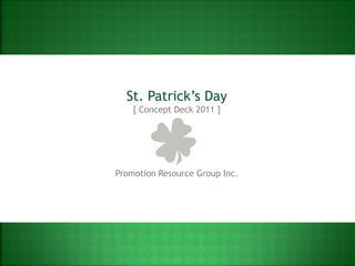 St. Patrick’s Day
    [ Concept Deck 2011 ]




Promotion Resource Group Inc.
 