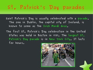 St. Patrick's Day parades

    Saint Patrick’s Day is usually celebrated with a parade.
      The one in Dublin, the capit...
