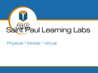 Saint Paul Learning Labs
Physical * Mobile * Virtual
 