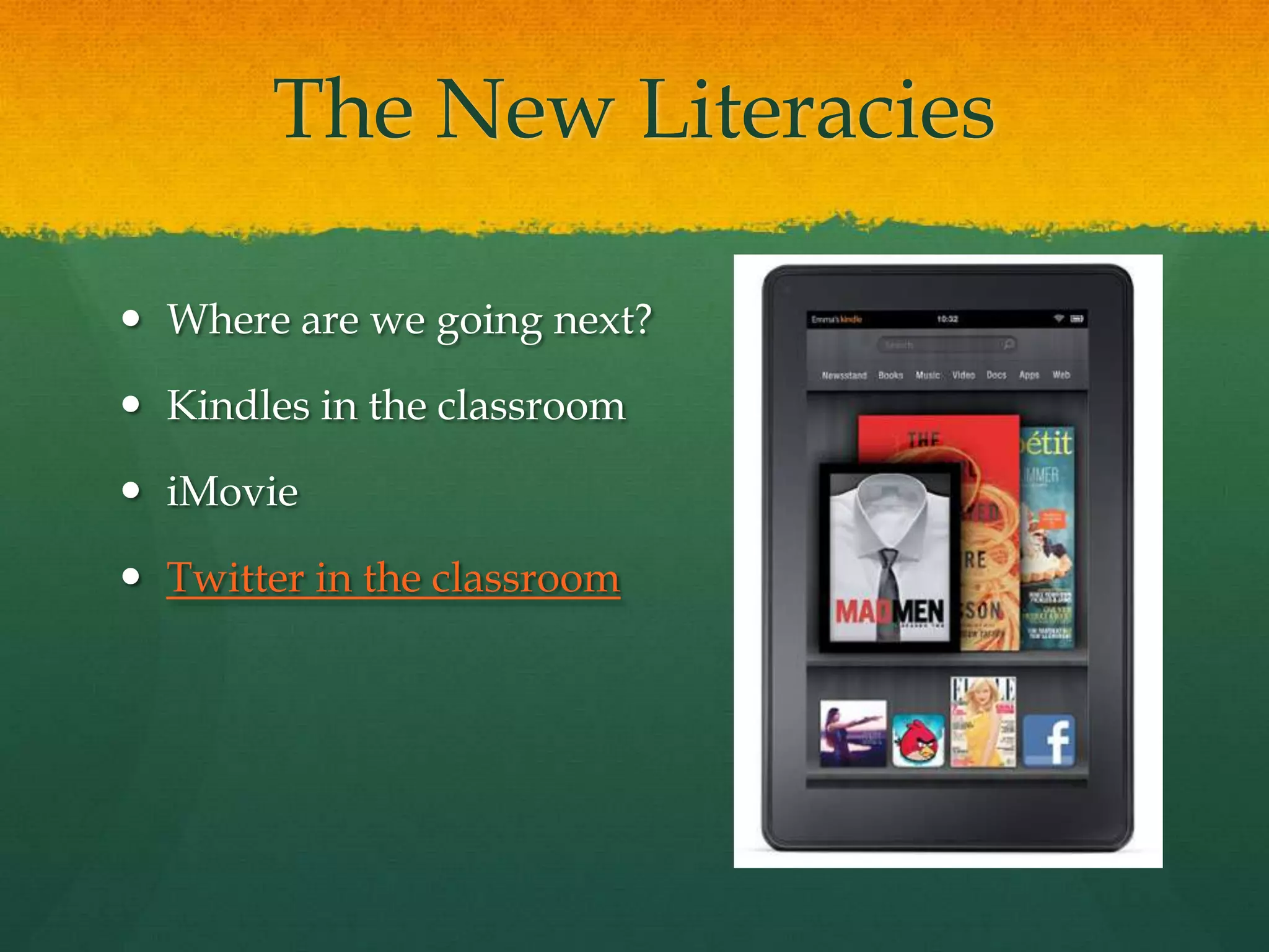 The New Literacies

 Where are we going next?

 Kindles in the classroom

 iMovie

 Twitter in the classroom
 