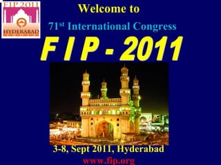 Welcome to
71st International Congress




 3-8, Sept 2011, Hyderabad
        www.fip.org
 