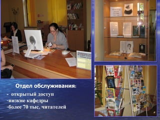 Отдел обслуживания:
- открытый доступ
-низкие кафедры
-более 70 тыс. читателей
 