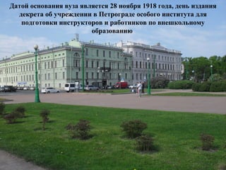 Датой основания вуза является 28 ноября 1918 года, день издания
  декрета об учреждении в Петрограде особого института для
   подготовки инструкторов и работников по внешкольному
                        образованию
 