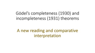Gödel’s completeness (1930) and
incompleteness (1931) theorems
A new reading and comparative
interpretation
 