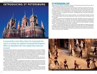 © Lonely Planet Publications

    INTRODUCING ST PETERSBURG                                                                              ST PETERSBURG LIFE residents of St Petersburg eschew innovation when it
                                                                                                           Despite the city’s history of radicalism,
                                                                                                           comes to changing the face of their beloved Piter.
                                                                                                               Controversy surrounds the city’s spurt of development. Residents are galvanised by the con-
                                                                                                           struction of a modern Mariinsky Theatre. Plans to build a super-tall skyscraper have provoked
                                                                                                           massive protests. Even the refurbishment of a long-deserted island on the edge of the centre
                                                                                                           is raising eyebrows. ‘That old Petersburg, with its empty squares...full of picturesque ruins,
                                                                                                           it’s being torn down,’ complained one activist. ‘Everything will spin and shine according to
                                                                                                           European standards.’
                                                                                                               This lament captures the concern of many residents – not only that their cherished city will
                                                                                                           lose its aesthetic appeal, but also that hidden places will be uncovered, that everything old will
                                                                                                           be new again.
                                                                                                               Nobody can deny that St Petersburg looks spectacular. Hundreds of theatres, palaces and
                                                                                                           historic buildings have been overhauled. Luxury hotels, shopping malls and entertainment
                                                                                                           complexes are bringing the city into the 21st century. Residents undoubtedly appreciate this
                                                                                                           investment into their hometown. But there is a fear that amid all the upgrades, something
                                                                                                           special – something uniquely St Petersburg – will be lost.
                                                                                                               The city’s counterculture has deep roots, as deep as the basement galleries hanging avant-garde
                                                                                                           paintings, as deep as the bomb shelters housing hip music clubs. The same anti-establishment
                                                                                                           strain that fuelled revolutions and inspired artistic movements today is expressed as conserva-
                                                                                                           tism: a reticence to accept the flashy consumerism and nonstop newness that pervades Russian
                                                                                                           culture. Or maybe, that is radicalism.




        The candy stripes of Chesme Church (p146)


    It seemed like a lark. When Peter the Great built this
    city on a swamp, his subjects humoured the Emperor.
    When he declared it the new capital, they were less
    amused.
    But history has shown that the forward-thinking, Westward-looking tsar was inspired. Gradually,
    St Petersburg evolved from a swampy backwater into a modern European city, Russia’s ‘window
    to the West’. Unlike Moscow’s red bricks and onion domes, St Petersburg’s network of canals
    and baroque and neoclassical architecture give the city a European flavour, no doubt because it
    was built by Italian architects. Even the residents of St Petersburg fancy themselves ‘European’
    and somehow slightly more sophisticated than their more easterly compatriots.
       St Petersburg has always been a city of ideas. Petersburgers incited the Russian Revolution,
    ushering in 70 years of communist rule. And it was St Petersburg that encouraged democracy
    when the tide began to change.
       Nowadays, this city’s citizens are breaking down the barriers of generations past and explor-
    ing new ideas, investigating the possibilities of consumerism, creativity and career. It’s not only
    Rastrelli’s architecture and Tchaikovsky’s operas that entice visitors, but also beatnik bands, edgy
    art galleries, underground clubs and delectable dining. St Pete’s bohemian side gives a glimpse
    into the 21st century; and (to borrow a communist slogan) the future is bright!
       St Petersburg is legendary for its White Nights: those long summer days when the sun barely
    dips below the horizon. Revels start in May, when the city finally succumbs to spring and the
    parks are filled with flowering trees. But even when the skies are grey and the ground is covered
    in snow, the rich culture of St Petersburg dazzles and delights.                                          Stepping out to enjoy St Petersburg’s ballet and opera scene
2                                                                                                                                                                                                                3
 
