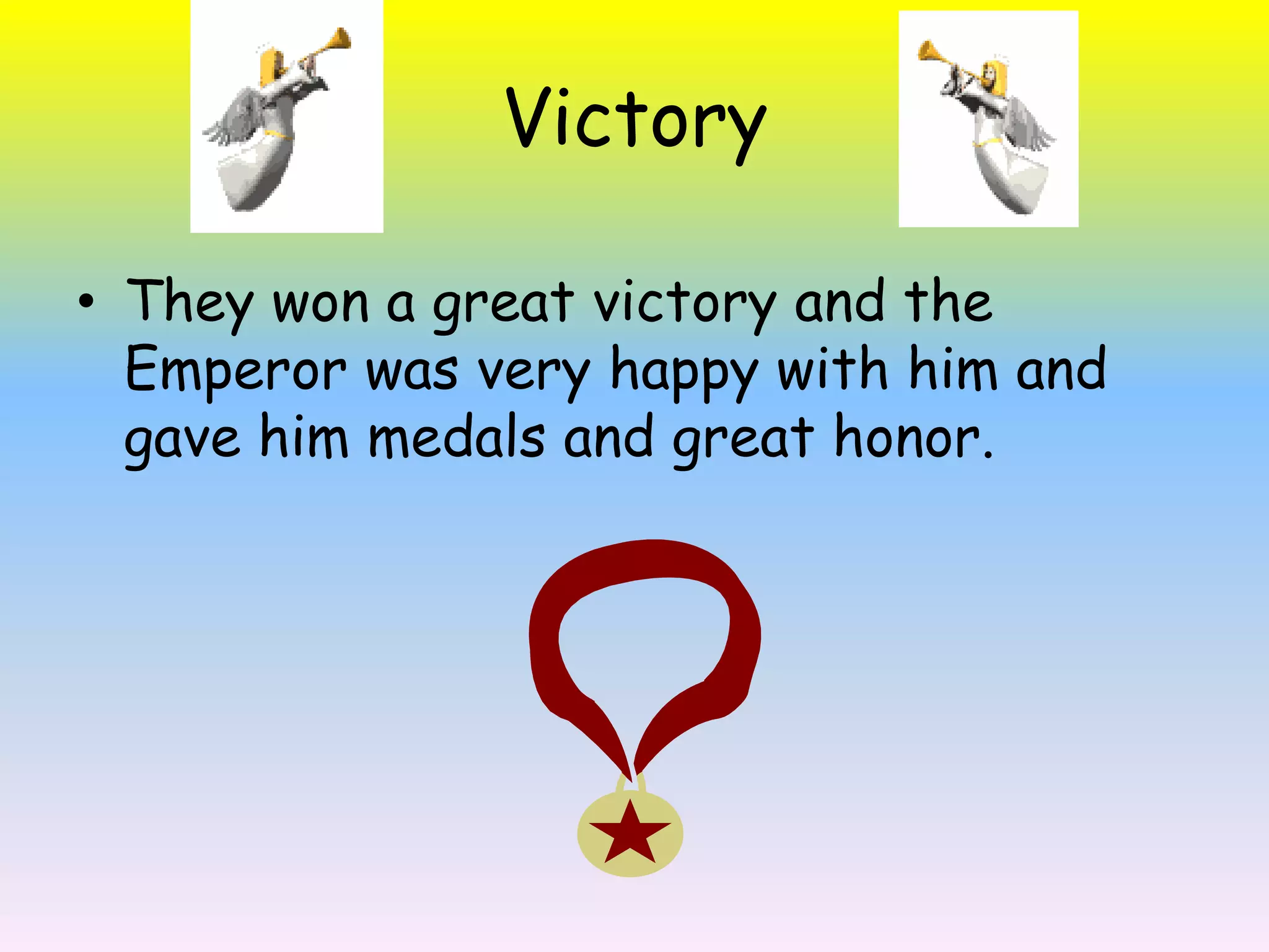 Victory They won a great victory and the Emperor was very happy with him and gave him medals and great honor.