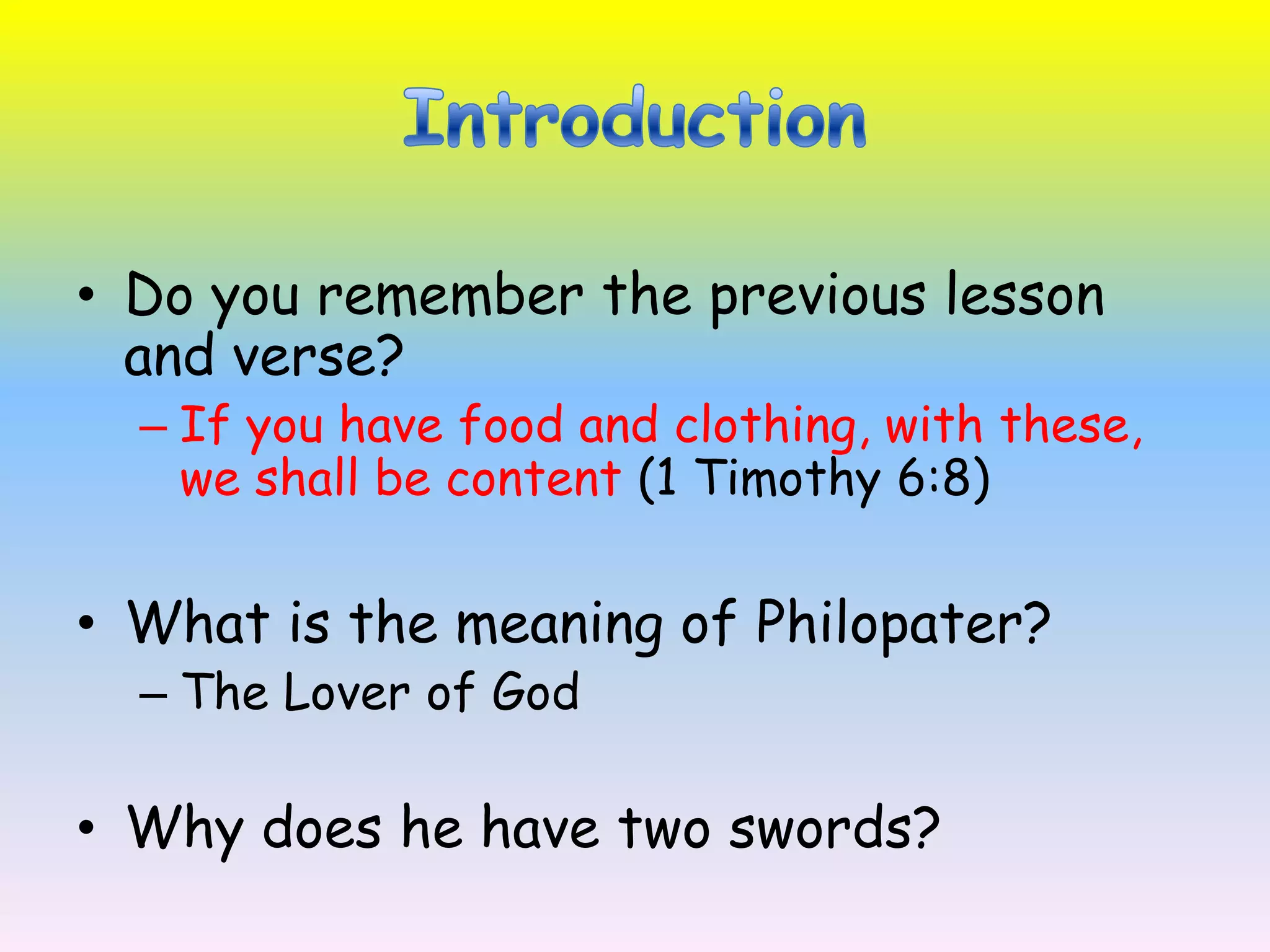 IntroductionDo you remember the previous lesson and verse?If you have food and clothing, with these, we shall be content (1 Timothy 6:8)What is the meaning of Philopater? The Lover of GodWhy does he have two swords? 