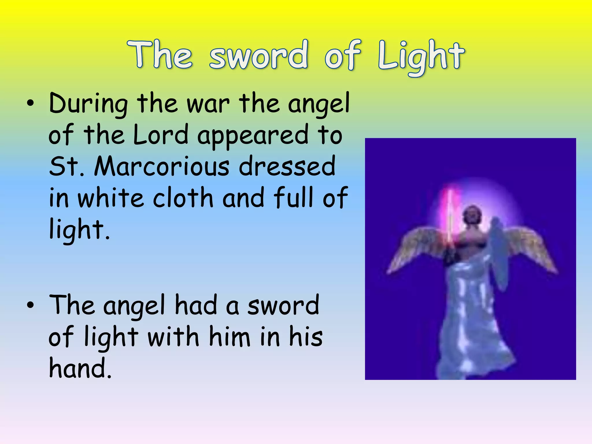 The sword of LightDuring the war the angel of the Lord appeared to St. Marcorious dressed in white cloth and full of light.The angel had a sword of light with him in his hand. 