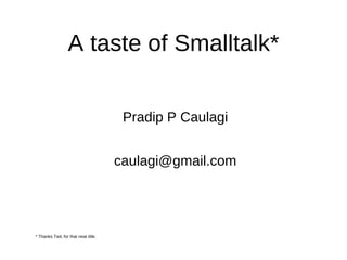 A taste of Smalltalk* Pradip P Caulagi [email_address] ,[object Object]