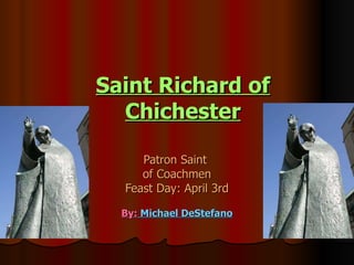 Saint Richard of Chichester Patron Saint  of Coachmen Feast Day: April 3rd By:  Michael DeStefano 