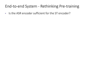 End-to-end System - Rethinking Pre-training
• Is the ASR encoder sufficient for the ST encoder?
 