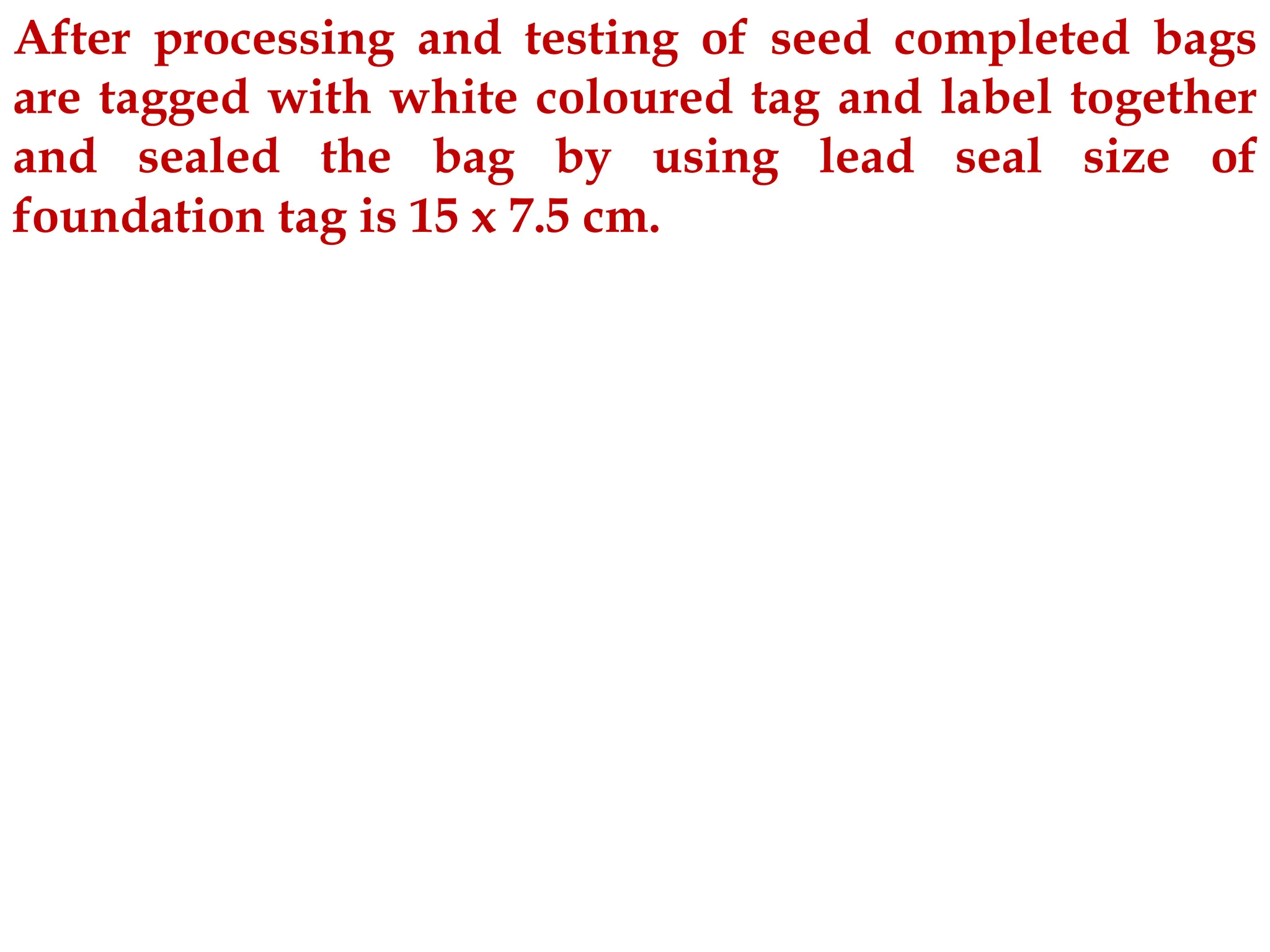 After processing and testing of seed completed bags
are tagged with white coloured tag and label together
and sealed the bag by using lead seal size of
foundation tag is 15 x 7.5 cm.
 