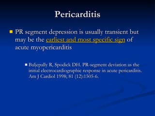 PR segment depression is usually transient but may be the  earliest and most specific sign  of acute myopericarditis Baljepally R, Spodick DH. PR-segment deviation as the initial electrocardiographic response in acute pericarditis. Am J Cardiol 1998; 81 (12):1505-6. Pericarditis 