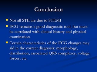 Conclusion <ul><li>Not all STE are due to STEMI </li></ul><ul><li>ECG remains a good diagnostic tool, but must be correlat...