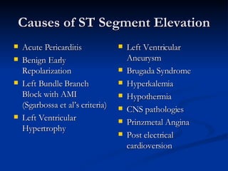 Causes of ST Segment Elevation <ul><li>Acute Pericarditis </li></ul><ul><li>Benign Early Repolarization </li></ul><ul><li>...