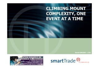 CLIMBING MOUNT
                         COMPLEXITY, ONE
                         EVENT AT A TIME




                                   David VINCENT – CTO




© 2009 smartTrade Inc.
 