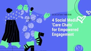 SOCIALIZATION OF YOUR BRAND
4 Social Media
'Care Chats'
for Empowered
Engagement
 