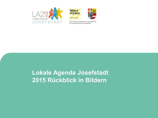 Lokale Agenda Josefstadt
2015 Rückblick in Bildern
 