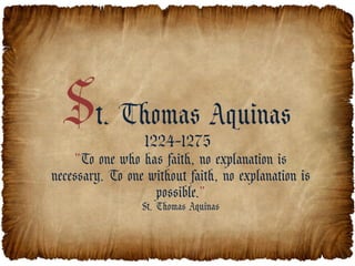 St. Thomas Aquinas
                 1224-1275
     “To one who has faith, no explanation is
necessary. To one without faith, no explanation is
                   possible.”
                 St. Thomas Aquinas
 