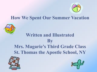 How We Spent Our Summer Vacation Written and Illustrated  By  Mrs. Magarie’s Third Grade Class St. Thomas the Apostle School, NY 