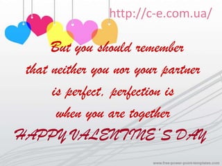 http://c-e.com.ua/

      But you should remember
 that neither you nor your partner
      is perfect, perfection is
       when you are together
HAPPY VALENTINE’S DAY
 