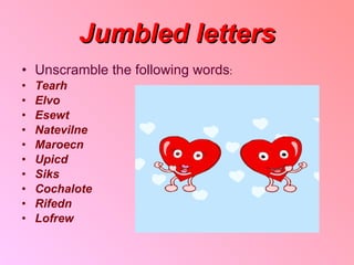 Jumbled letters Unscramble the following words : Tearh Elvo  Esewt  Natevilne Maroecn Upicd Siks Cochalote Rifedn Lofrew 