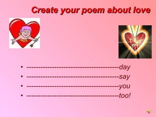 Create your poem about love ---------------------------------------- day ----------------------------------------say ----------------------------------------you ----------------------------------------too! 