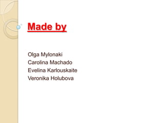 Made by

Olga Mylonaki
Carolina Machado
Evelina Karlouskaite
Veronika Holubova
 