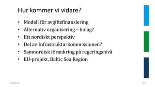 Hur kommer vi vidare?
15-03-04 15
• Modell för avgiftsfinansiering
• Alternativ organisering – bolag?
• Ett nordiskt perspektiv
• Del av Infrastrukturkommissionen?
• Samnordisk förankring på regeringsnivå
• EU-projekt, Baltic Sea Region
 