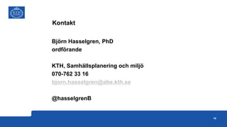 16
Kontakt
Björn Hasselgren, PhD
ordförande
KTH, Samhällsplanering och miljö
070-762 33 16
bjorn.hasselgren@abe.kth.se
@hasselgrenB
 
