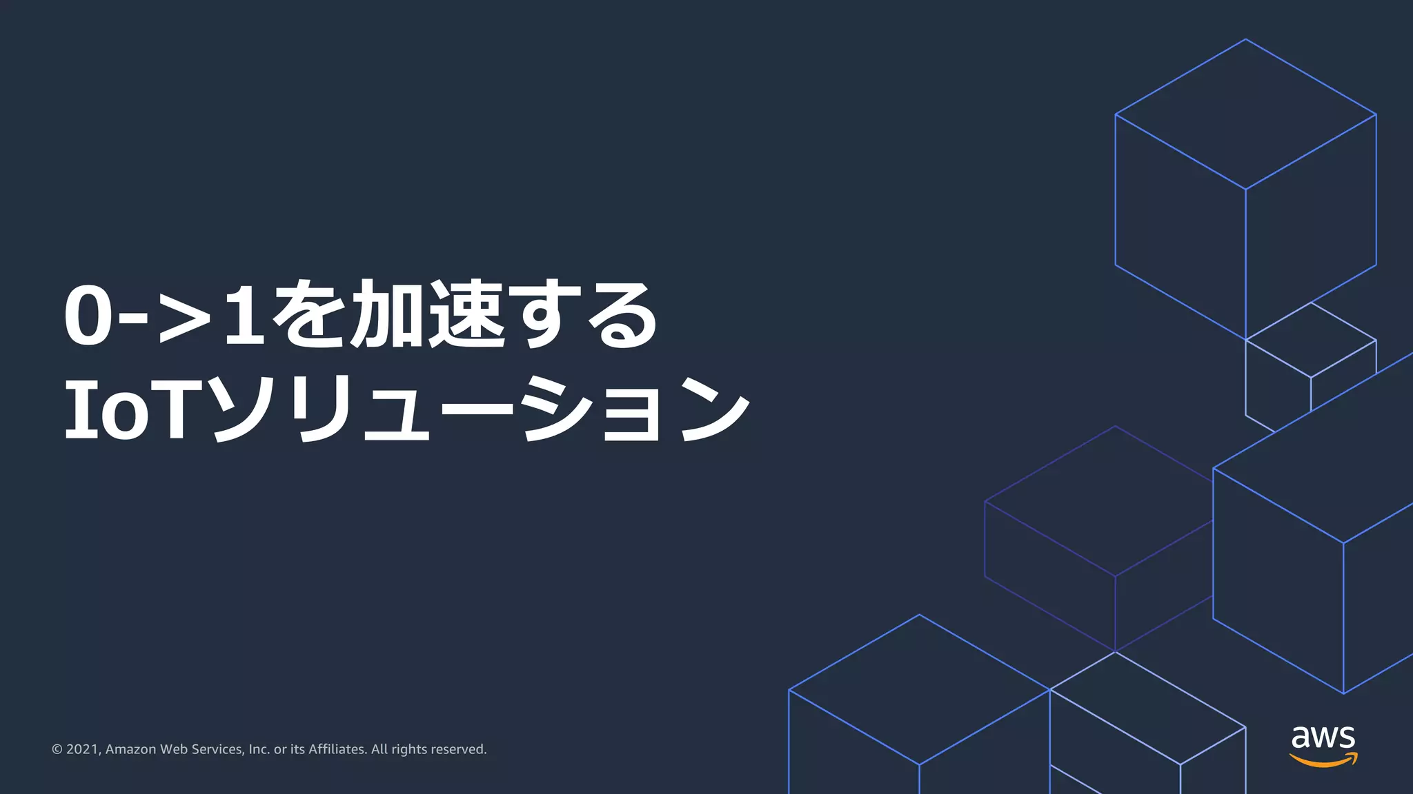 © 2021, Amazon Web Services, Inc. or its Affiliates. All rights reserved.
0->1を加速する
IoTソリューション
 