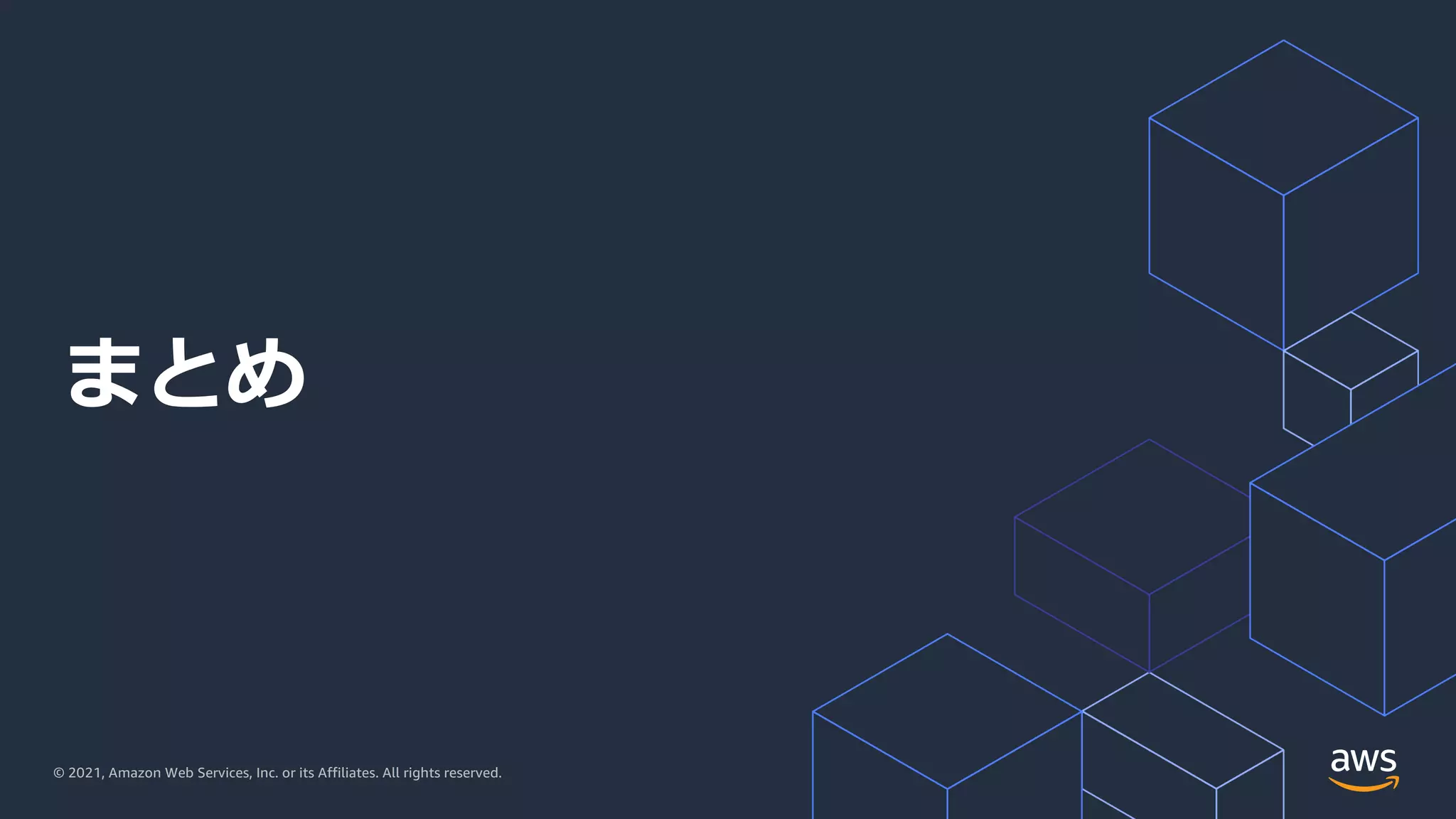 © 2021, Amazon Web Services, Inc. or its Affiliates. All rights reserved.
まとめ
 