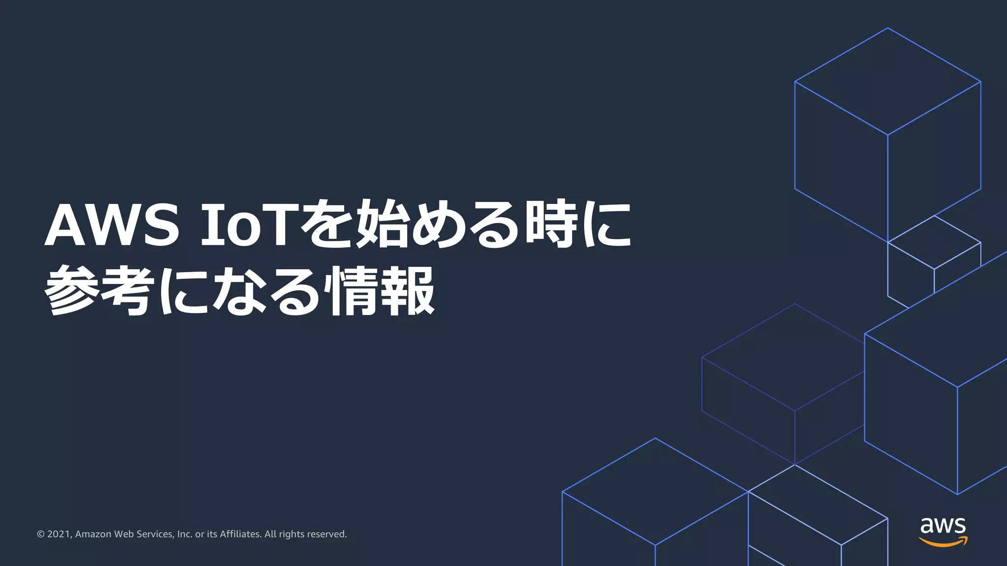 © 2021, Amazon Web Services, Inc. or its Affiliates. All rights reserved.
AWS IoTを始める時に
参考になる情報
 