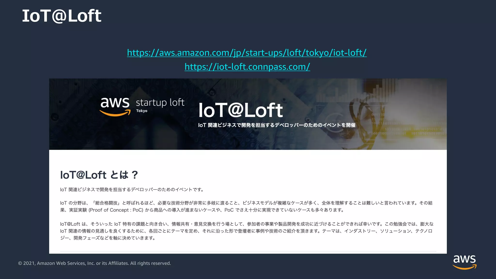 © 2021, Amazon Web Services, Inc. or its Affiliates. All rights reserved.
IoT@Loft
https://aws.amazon.com/jp/start-ups/loft/tokyo/iot-loft/
https://iot-loft.connpass.com/
 