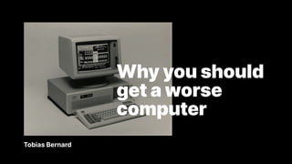 Why you should get a worse computer