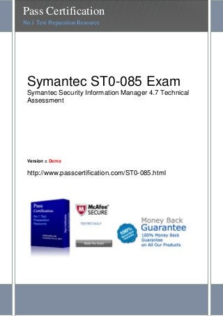 Symantec ST0-085 Exam
Symantec Security Information Manager 4.7 Technical
Assessment
Version = Demo
http://www.passcertification.com/ST0-085.html
Pass Certification
No.1 Test Preparation Resource
 