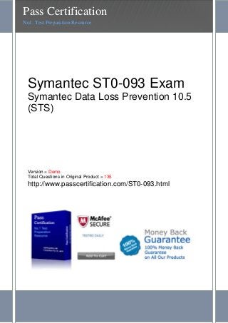 Symantec ST0-093 Exam
Symantec Data Loss Prevention 10.5
(STS)
Version = Demo
Total Questions in Original Product = 135
http://www.passcertification.com/ST0-093.html
Pass Certification
No1. Test Preparation Resource
 