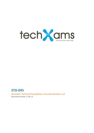 ST0-095
Symantec Technical Foundations: Security Solutions 1.0
Document version: 1 .04 .11
 