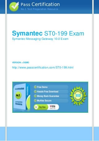 vvv
Symantec ST0-199 Exam
Symantec Messaging Gateway 10.0 Exam
VERSION = DEMO
http://www.passcertification.com/ST0-199.html
Pass Certification
No.1 Test Preparation Resource
 