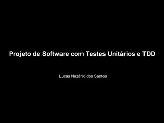 Projeto de Software com Testes Unitários e TDD Lucas Nazário dos Santos 