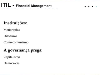.   .   .  .  ITIL -  Financial Management Instituições: Monarquias Ditaduras Como comunismo A governança prega: Capitalismo Democracia 