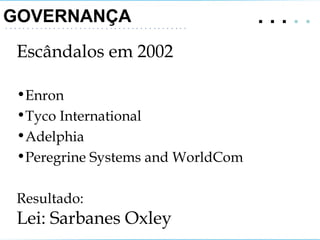 GOVERNANÇA  .   .   .  . .  Escândalos em 2002 Enron Tyco International Adelphia Peregrine Systems and WorldCom Resultado: Lei: Sarbanes Oxley 