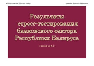 Национальный банк Республики Беларусь Управление финансовой стабильности
1 июля 2016 г.
1
 