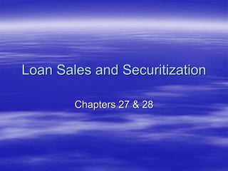 Loan Sales and Securitization
Chapters 27 & 28
 