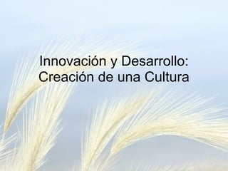 Innovación y Desarrollo:
Creación de una Cultura
 