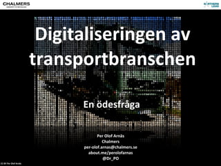 Digitaliseringen	
  av	
  
                                  transportbranschen

                                          En	
  ödesfråga

                                                   Per	
  Olof	
  Arnäs
                                                      Chalmers
                                          per-­‐olof.arnas@chalmers.se
                                            about.me/perolofarnas
                                                      @Dr_PO
CC-­‐BY	
  Per	
  Olof	
  Arnäs
 