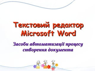 Текстовий редактор
Microsoft Word
Засоби автоматизації процесу
створення документа

 