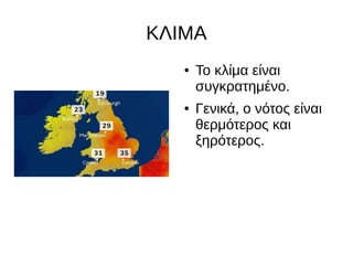 ΚΛΙΜΑ
● Το κλίμα είναι
συγκρατημένο.
● Γενικά, ο νότος είναι
θερμότερος και
ξηρότερος.
 